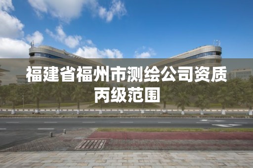 福建省福州市測繪公司資質丙級范圍