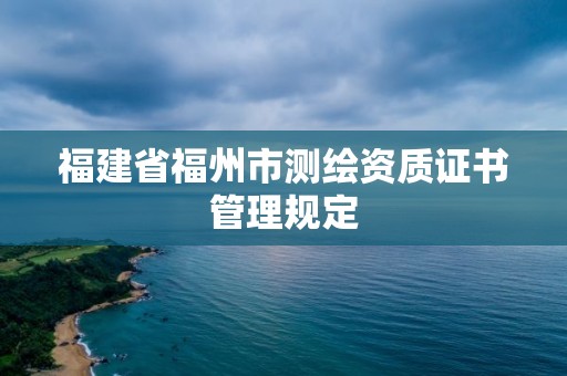 福建省福州市測繪資質證書管理規定