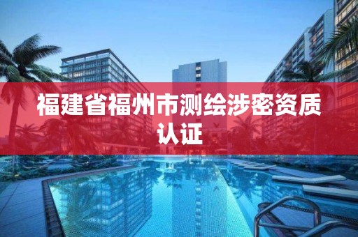 福建省福州市測繪涉密資質認證