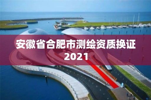 安徽省合肥市測繪資質(zhì)換證2021