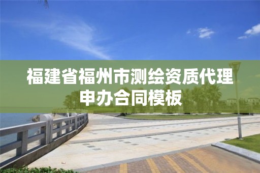 福建省福州市測繪資質(zhì)代理申辦合同模板