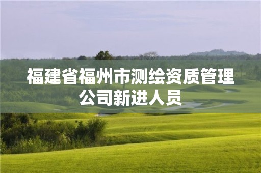 福建省福州市測繪資質管理公司新進人員