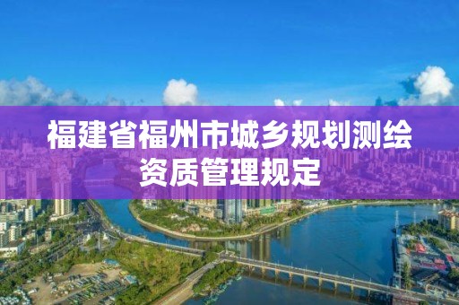 福建省福州市城鄉規劃測繪資質管理規定