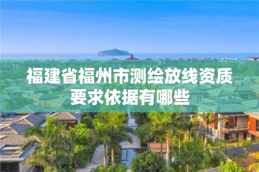 福建省福州市測(cè)繪放線資質(zhì)要求依據(jù)有哪些