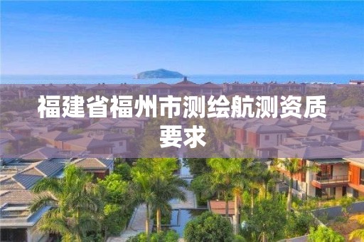 福建省福州市測繪航測資質(zhì)要求