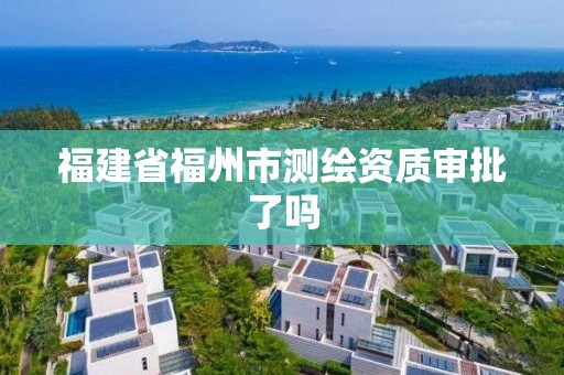 福建省福州市測繪資質審批了嗎