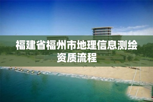 福建省福州市地理信息測繪資質(zhì)流程