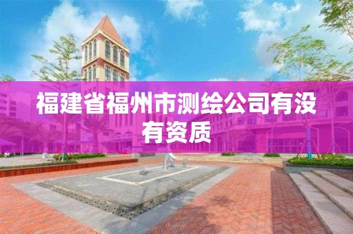 福建省福州市測繪公司有沒有資質