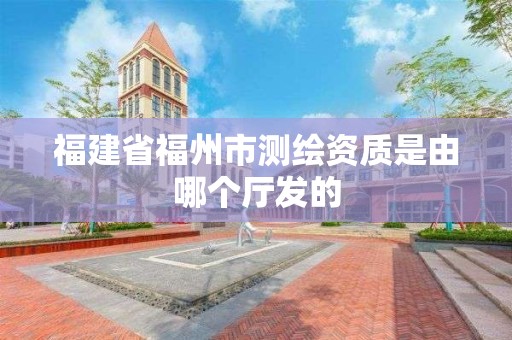 福建省福州市測(cè)繪資質(zhì)是由哪個(gè)廳發(fā)的