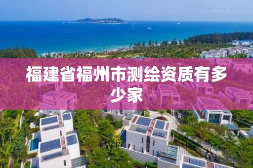 福建省福州市測繪資質有多少家