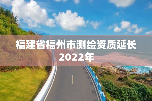 福建省福州市測繪資質延長2022年