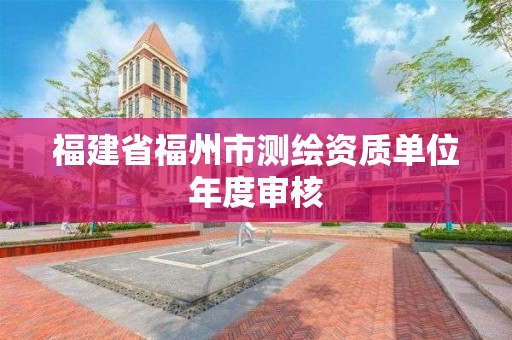 福建省福州市測(cè)繪資質(zhì)單位年度審核