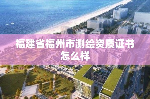 福建省福州市測繪資質證書怎么樣