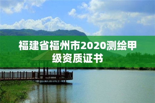 福建省福州市2020測繪甲級資質證書