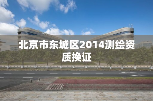 北京市東城區2014測繪資質換證