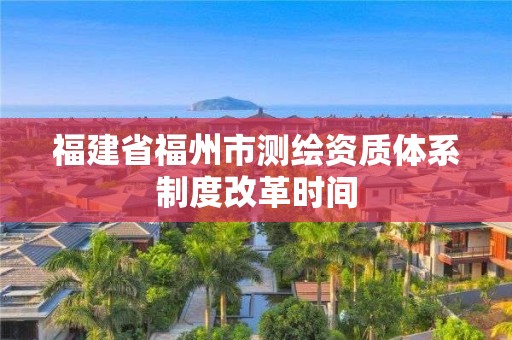 福建省福州市測繪資質體系制度改革時間