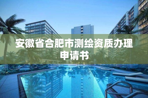 安徽省合肥市測繪資質辦理申請書