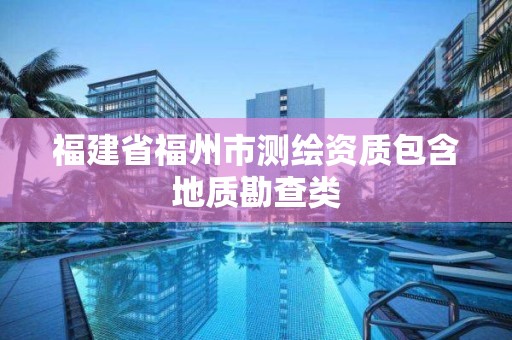 福建省福州市測(cè)繪資質(zhì)包含地質(zhì)勘查類