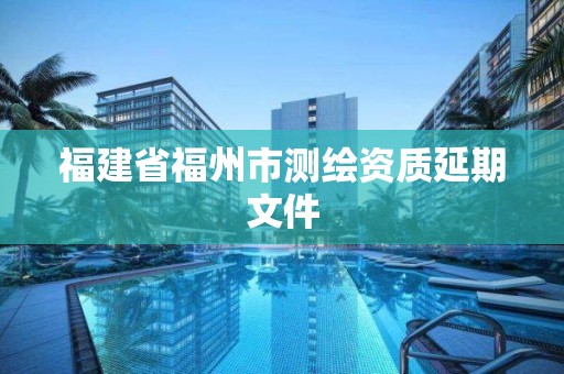 福建省福州市測繪資質延期文件