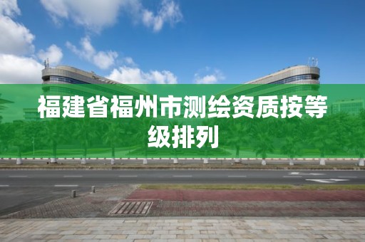 福建省福州市測繪資質(zhì)按等級排列