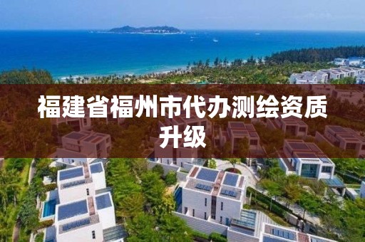 福建省福州市代辦測(cè)繪資質(zhì)升級(jí)