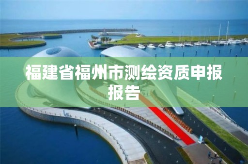 福建省福州市測繪資質申報報告