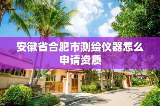 安徽省合肥市測繪儀器怎么申請資質