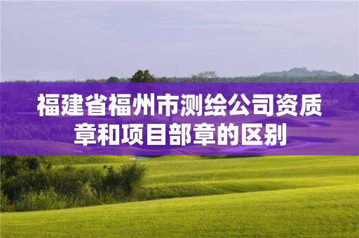 福建省福州市測繪公司資質章和項目部章的區別