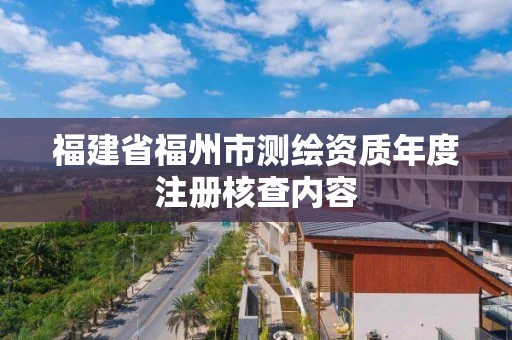 福建省福州市測繪資質年度注冊核查內容