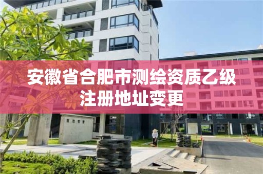 安徽省合肥市測繪資質乙級注冊地址變更