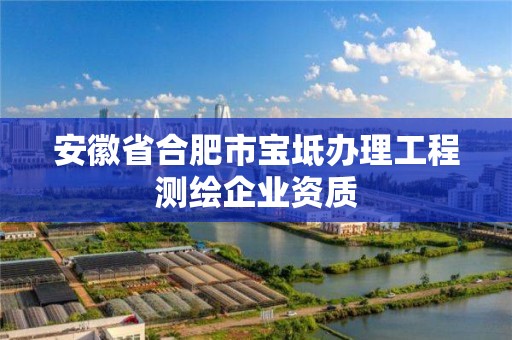 安徽省合肥市寶坻辦理工程測(cè)繪企業(yè)資質(zhì)