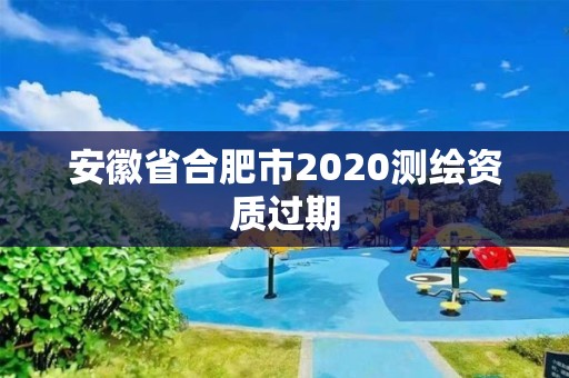 安徽省合肥市2020測繪資質過期