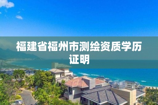 福建省福州市測繪資質學歷證明