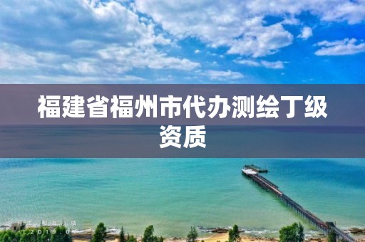 福建省福州市代辦測繪丁級資質