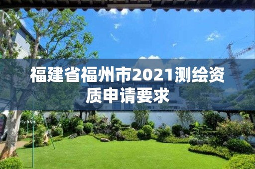 福建省福州市2021測繪資質申請要求