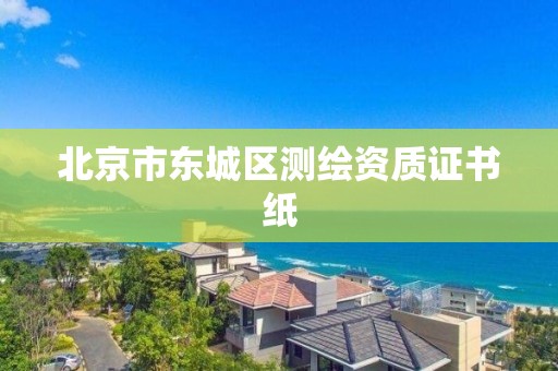 北京市東城區(qū)測繪資質(zhì)證書紙