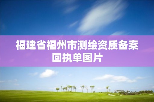 福建省福州市測繪資質備案回執單圖片