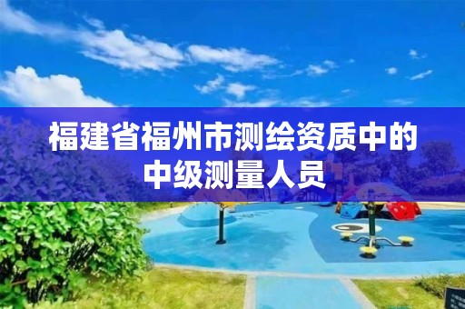 福建省福州市測繪資質中的中級測量人員