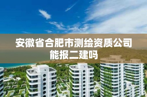 安徽省合肥市測繪資質公司能報二建嗎