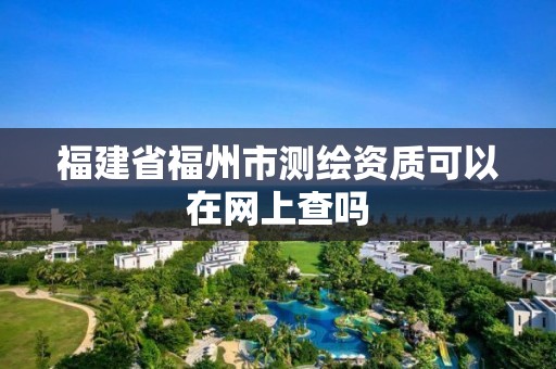 福建省福州市測繪資質可以在網上查嗎