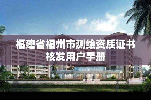 福建省福州市測繪資質(zhì)證書核發(fā)用戶手冊