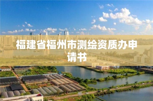 福建省福州市測繪資質辦申請書