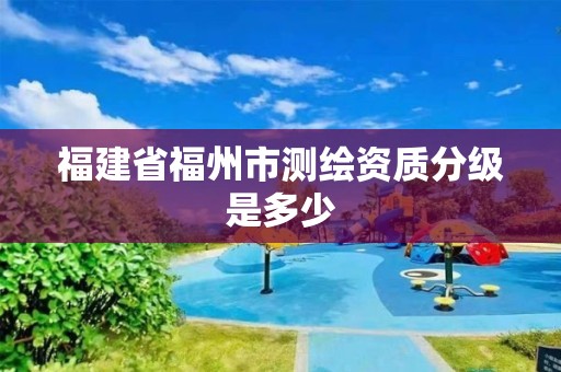 福建省福州市測繪資質分級是多少