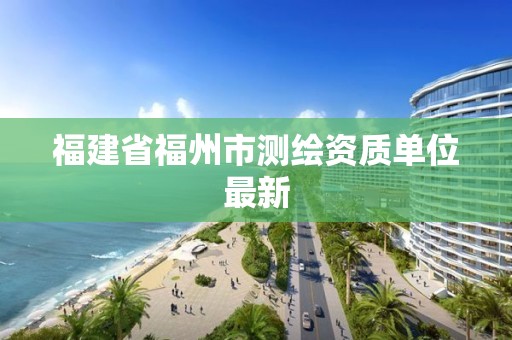 福建省福州市測繪資質(zhì)單位最新