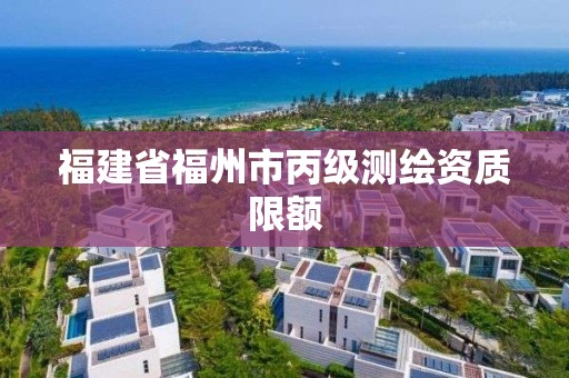 福建省福州市丙級測繪資質限額