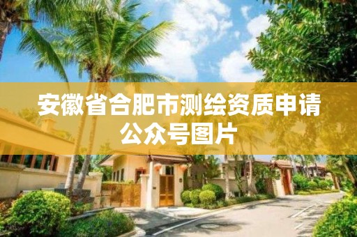 安徽省合肥市測繪資質申請公眾號圖片