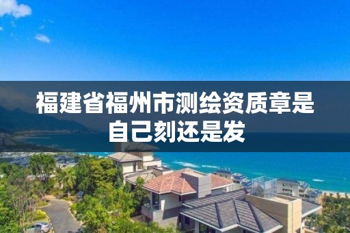 福建省福州市測繪資質章是自己刻還是發