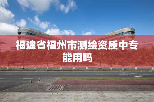 福建省福州市測繪資質中專能用嗎