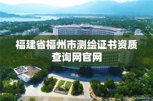 福建省福州市測繪證書資質查詢網官網