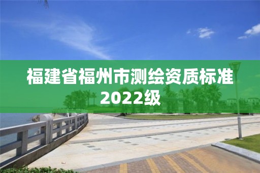 福建省福州市測繪資質標準2022級